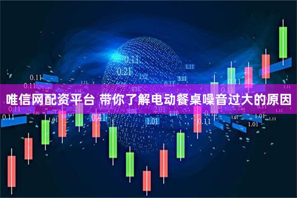 唯信网配资平台 带你了解电动餐桌噪音过大的原因