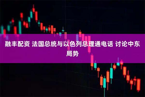 融丰配资 法国总统与以色列总理通电话 讨论中东局势