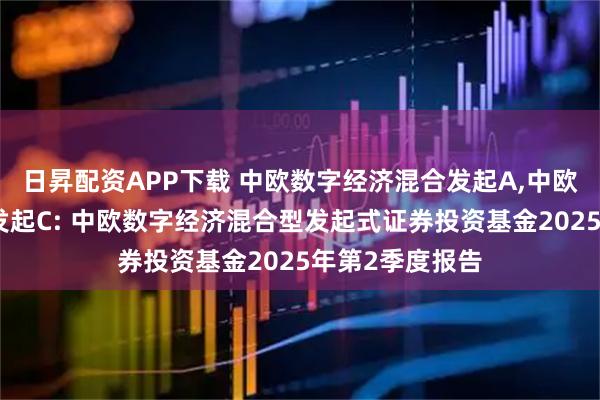 日昇配资APP下载 中欧数字经济混合发起A,中欧数字经济混合发起C: 中欧数字经济混合型发起式证券投资基金2025年第2季度报告