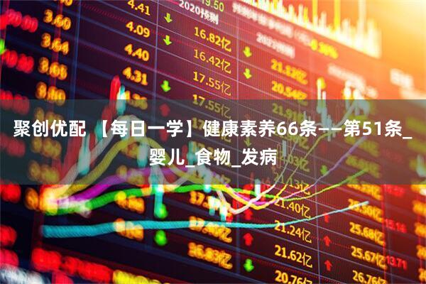聚创优配 【每日一学】健康素养66条——第51条_婴儿_食物_发病