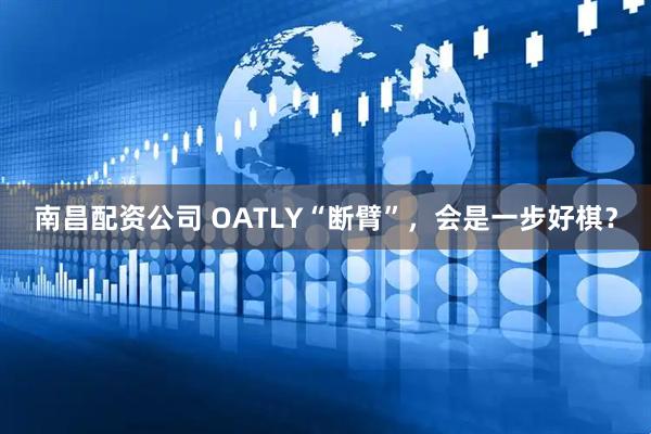 南昌配资公司 OATLY“断臂”，会是一步好棋？