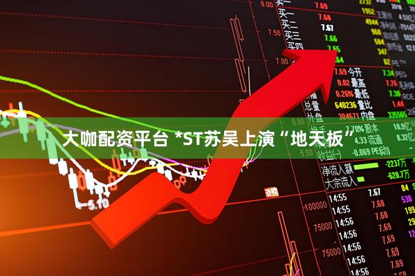 大咖配资平台 *ST苏吴上演“地天板”