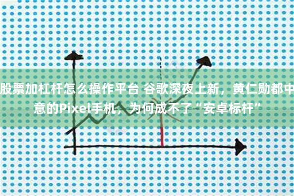 股票加杠杆怎么操作平台 谷歌深夜上新，黄仁勋都中意的Pixel手机，为何成不了“安卓标杆”