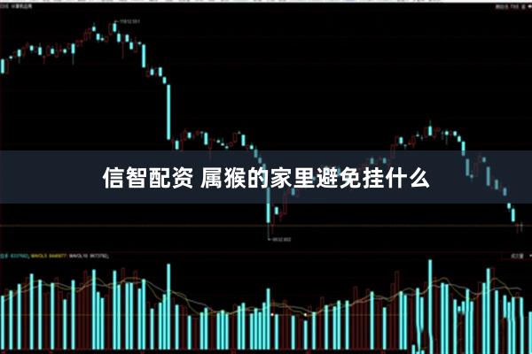 信智配资 属猴的家里避免挂什么