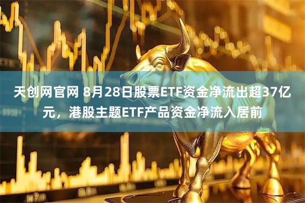 天创网官网 8月28日股票ETF资金净流出超37亿元，港股主题ETF产品资金净流入居前