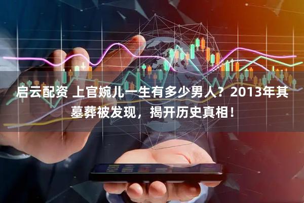 启云配资 上官婉儿一生有多少男人？2013年其墓葬被发现，揭开历史真相！