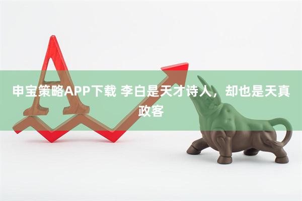 申宝策略APP下载 李白是天才诗人，却也是天真政客